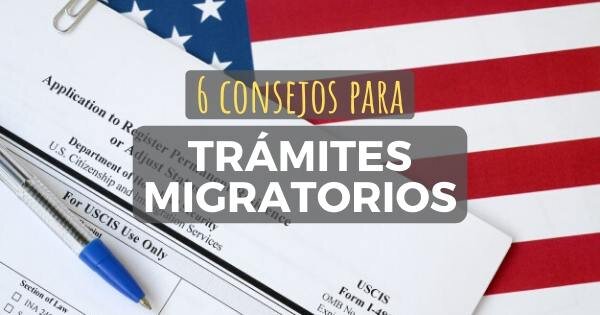 6 Consejos que debes tener en cuenta cuando presentas formularios migratorios