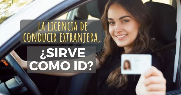 ¿La licencia de conducir extranjera sirve como ID?
